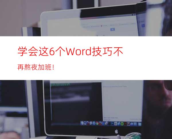 学会这6个Word技巧不再熬夜加班！