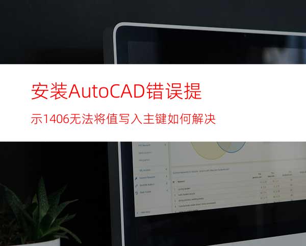 安装AutoCAD错误提示1406无法将值写入主键如何解决?