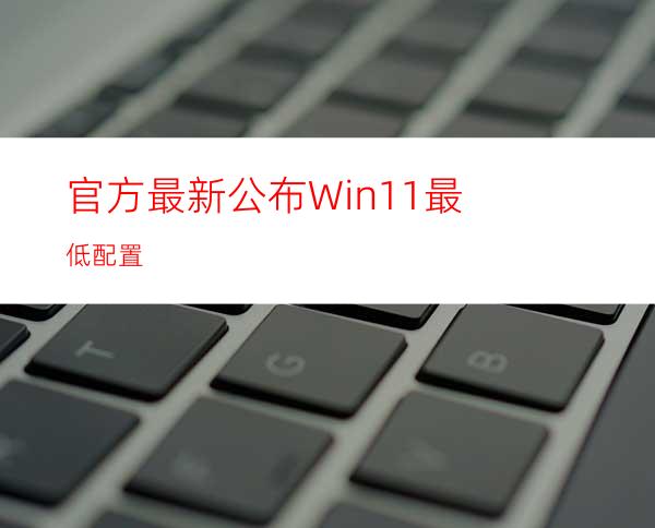 官方最新公布Win11最低配置