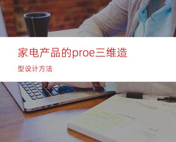家电产品的proe三维造型设计方法