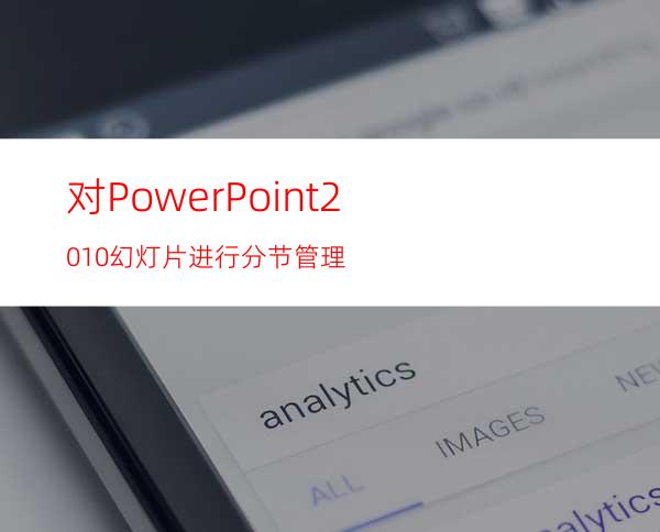 对PowerPoint2010幻灯片进行分节管理