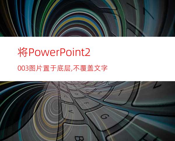 将PowerPoint2003图片置于底层,不覆盖文字