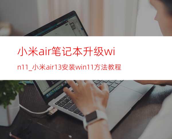 小米air笔记本升级win11_小米air13安装win11方法教程