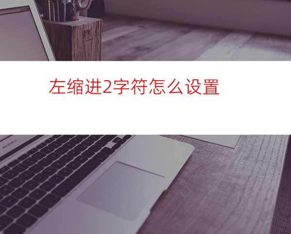 左缩进2字符怎么设置