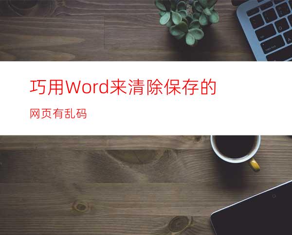 巧用Word来清除保存的网页有乱码