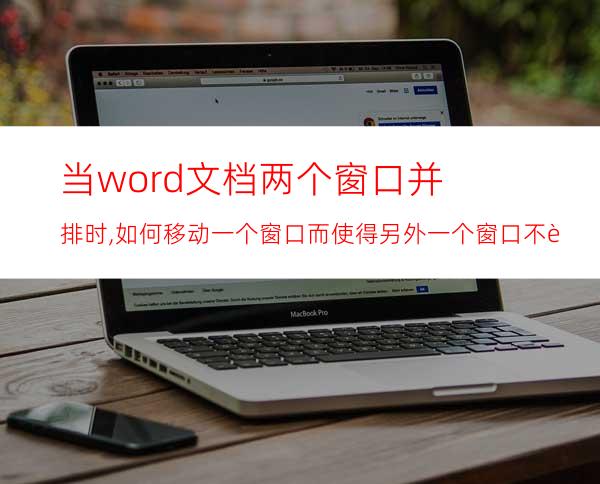 当word文档两个窗口并排时,如何移动一个窗口而使得另外一个窗口不跟着移动