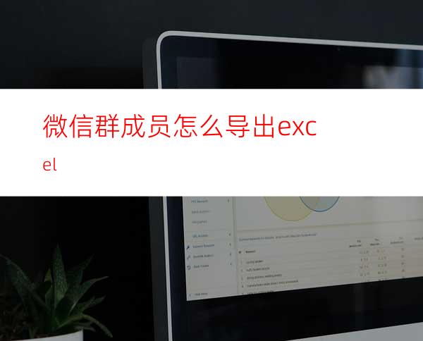微信群成员怎么导出excel