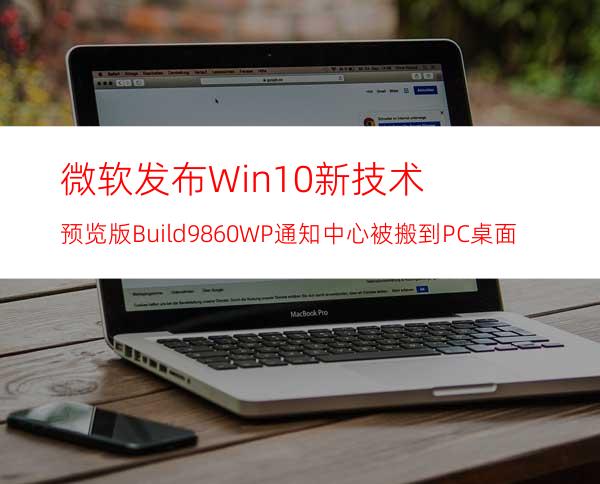 微软发布Win10新技术预览版Build9860:WP通知中心被搬到PC桌面