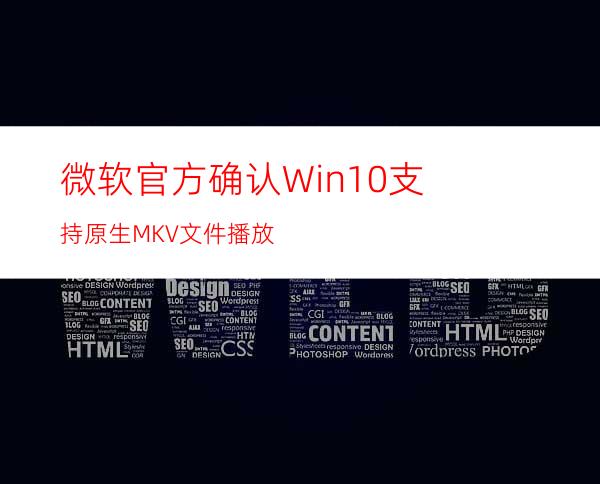 微软官方确认:Win10支持原生MKV文件播放