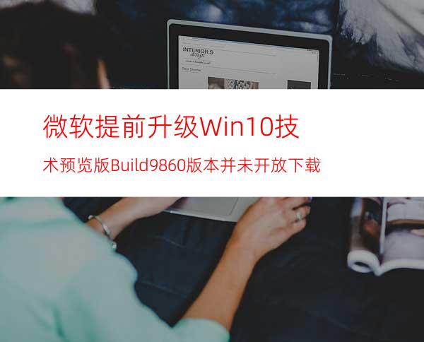 微软提前升级Win10技术预览版Build9860版本并未开放下载