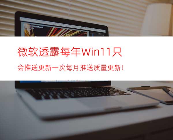 微软透露每年Win11只会推送更新一次每月推送质量更新！