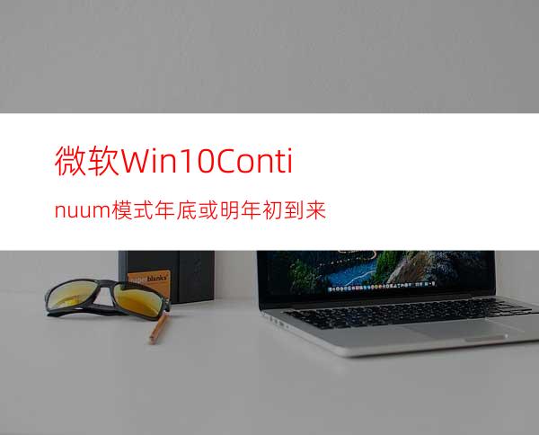 微软:Win10Continuum模式年底或明年初到来