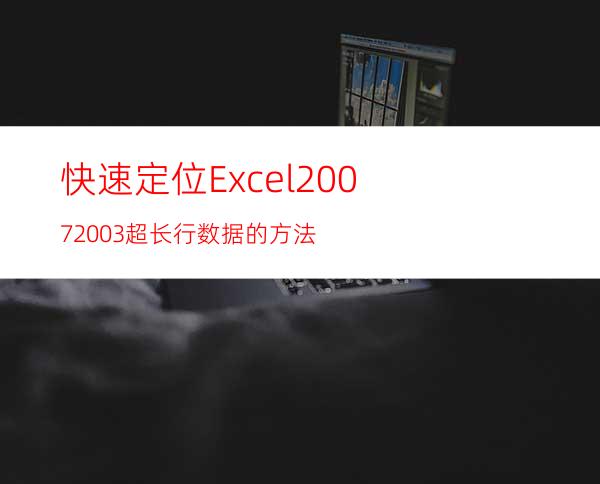 快速定位Excel2007/2003超长行数据的方法