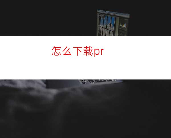 怎么下载pr