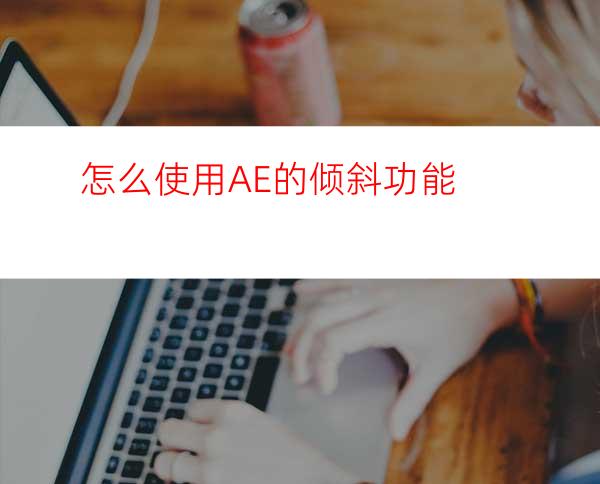 怎么使用AE的倾斜功能