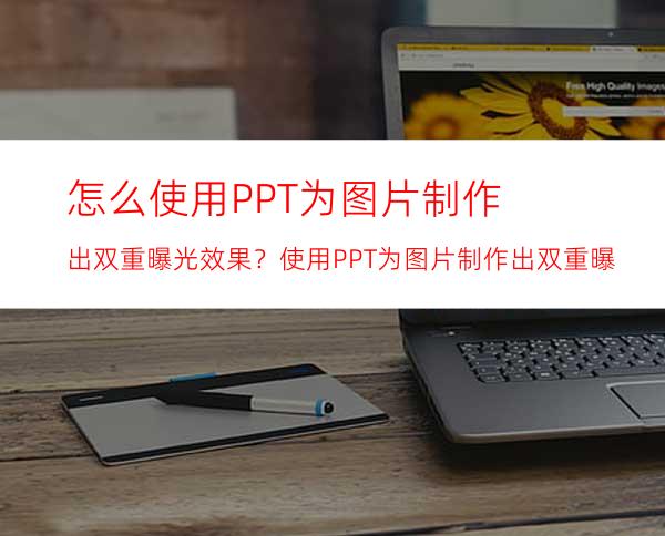 怎么使用PPT为图片制作出双重曝光效果？使用PPT为图片制作出双重曝光效果的方法