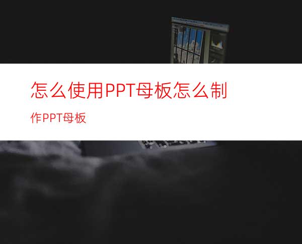 怎么使用PPT母板怎么制作PPT母板