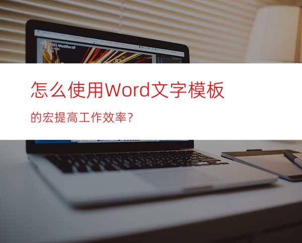 怎么使用Word文字模板的宏提高工作效率？