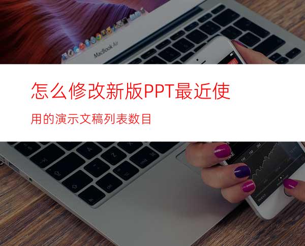 怎么修改新版PPT最近使用的演示文稿列表数目