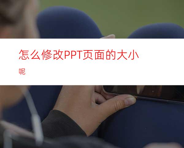 怎么修改PPT页面的大小呢