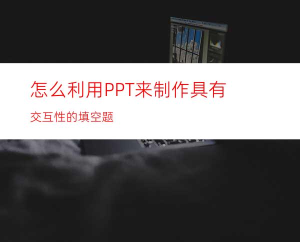 怎么利用PPT来制作具有交互性的填空题