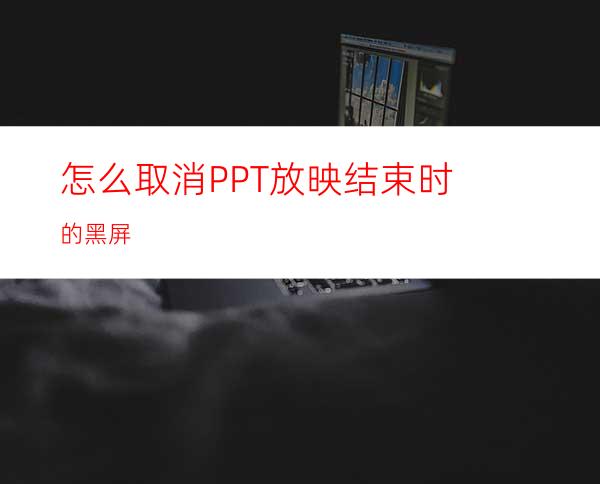 怎么取消PPT放映结束时的黑屏