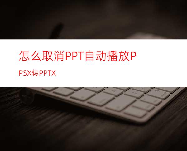 怎么取消PPT自动播放PPSX转PPTX