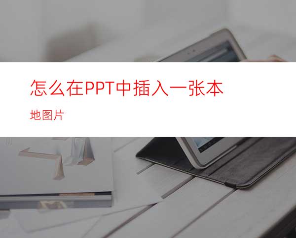 怎么在PPT中插入一张本地图片