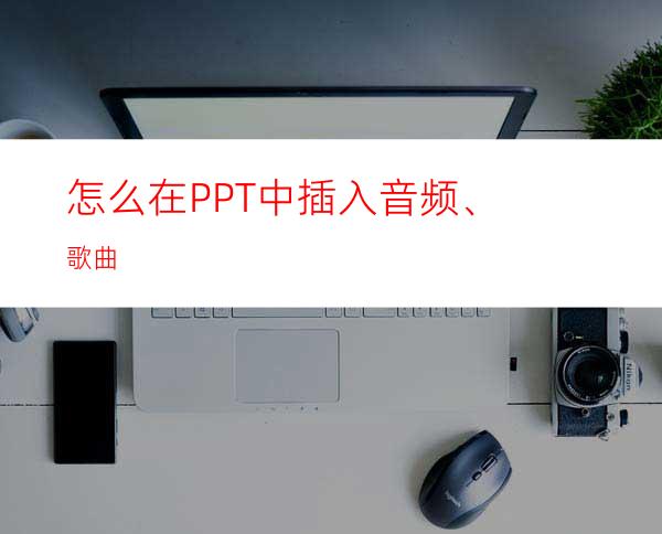 怎么在PPT中插入音频、歌曲