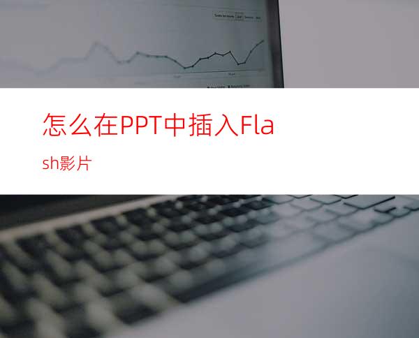 怎么在PPT中插入Flash影片