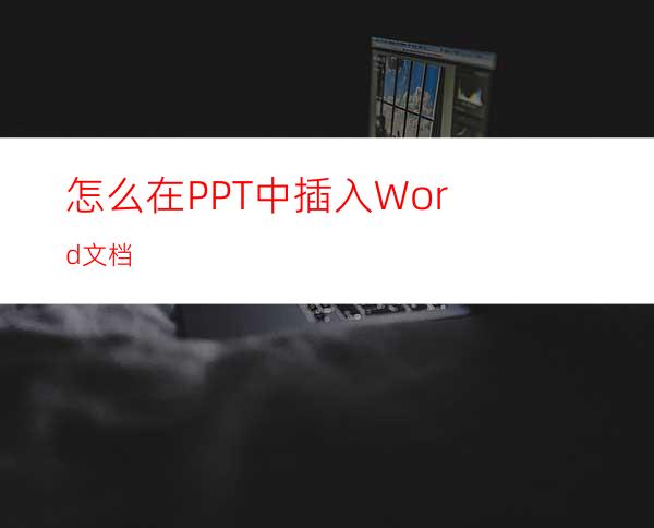 怎么在PPT中插入Word文档