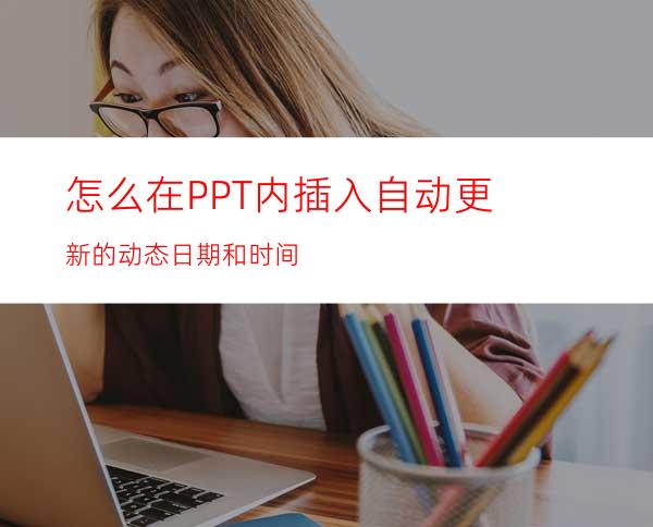 怎么在PPT内插入自动更新的动态日期和时间