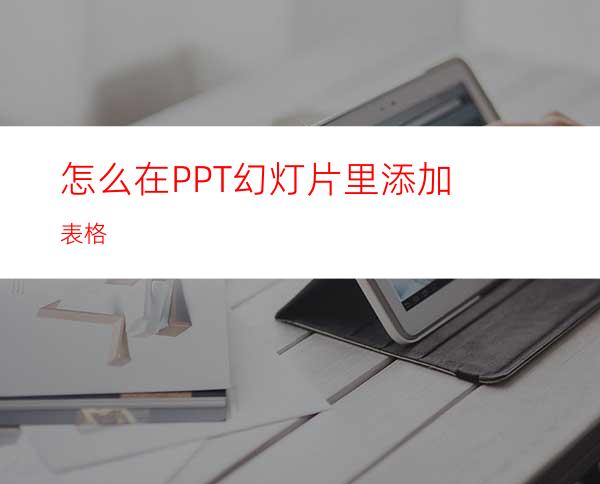 怎么在PPT幻灯片里添加表格