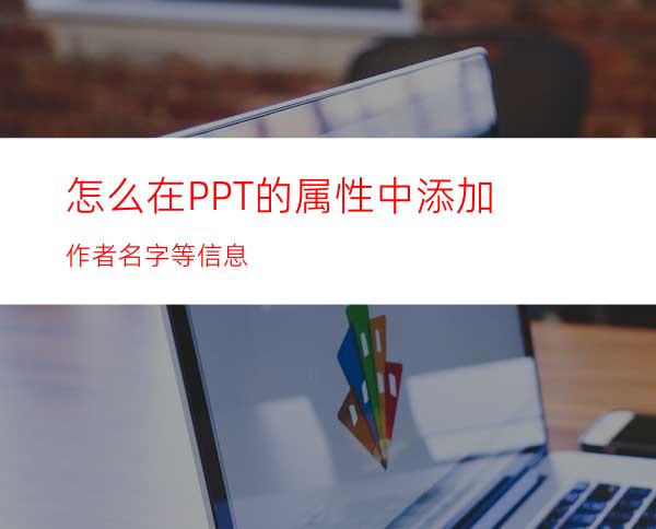 怎么在PPT的属性中添加作者名字等信息