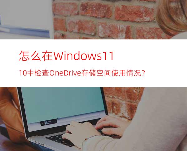 怎么在Windows11/10中检查OneDrive存储空间使用情况？