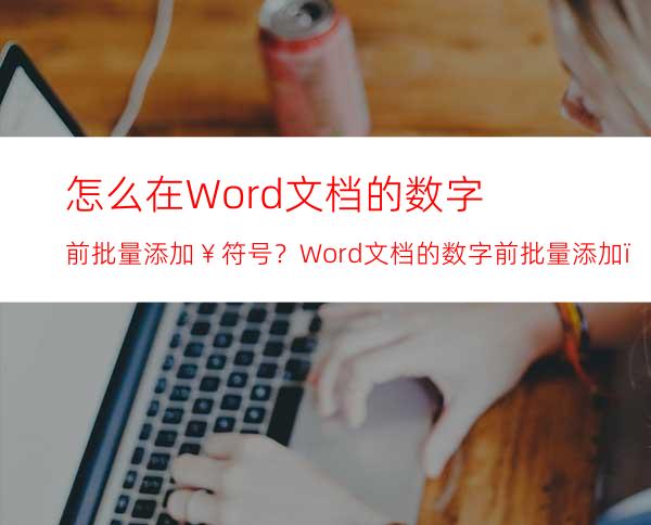 怎么在Word文档的数字前批量添加￥符号？Word文档的数字前批量添加￥符号方法教学