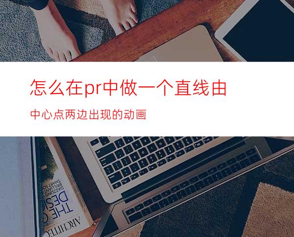 怎么在pr中做一个直线由中心点两边出现的动画