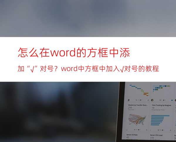 怎么在word的方框中添加“√”对号？word中方框中加入√对号的教程