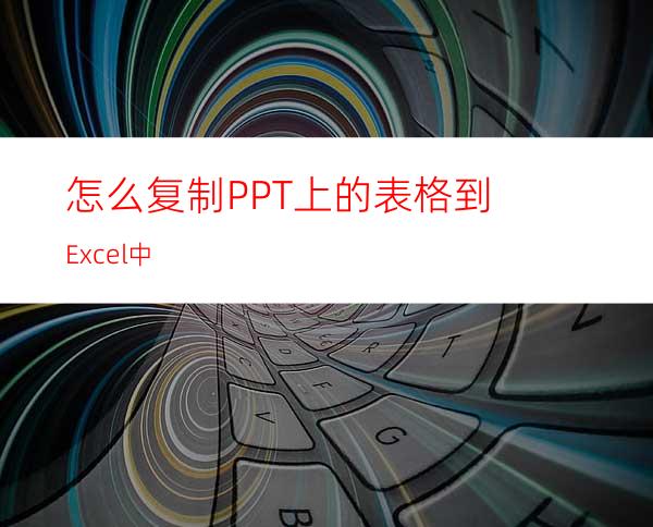 怎么复制PPT上的表格到Excel中