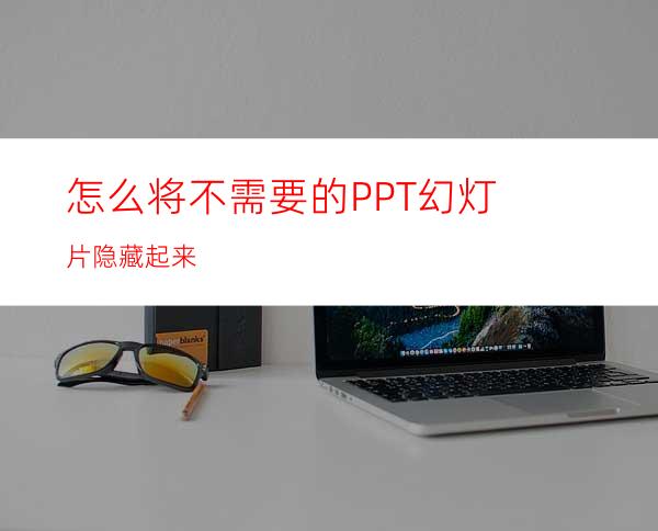怎么将不需要的PPT幻灯片隐藏起来