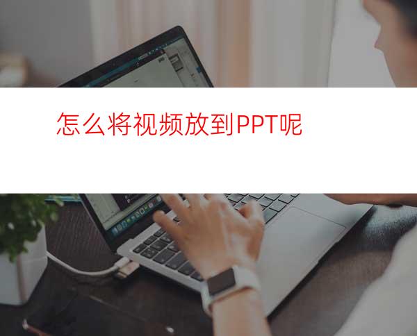 怎么将视频放到PPT呢