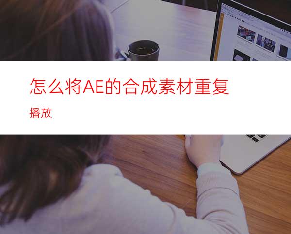 怎么将AE的合成素材重复播放