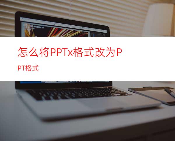 怎么将PPTx格式改为PPT格式