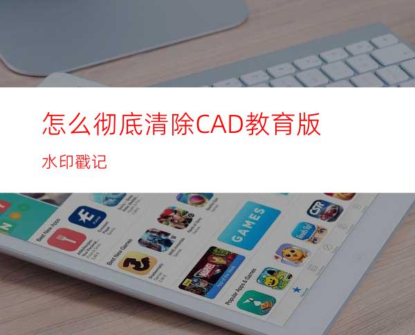 怎么彻底清除CAD教育版水印戳记?