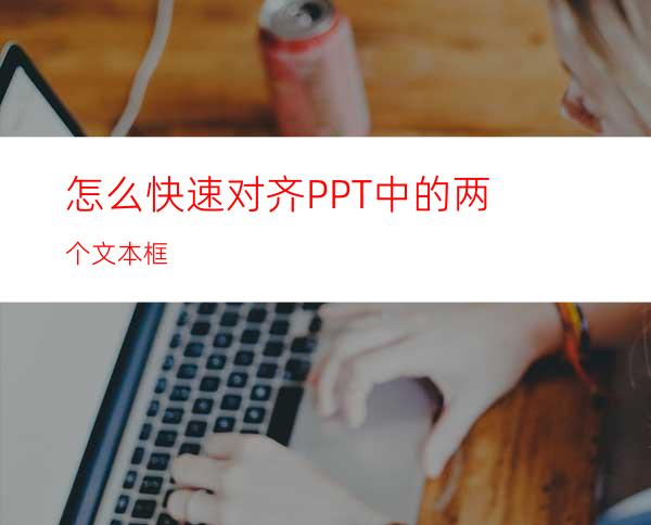 怎么快速对齐PPT中的两个文本框