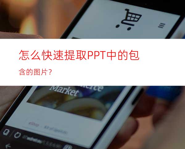 怎么快速提取PPT中的包含的图片？