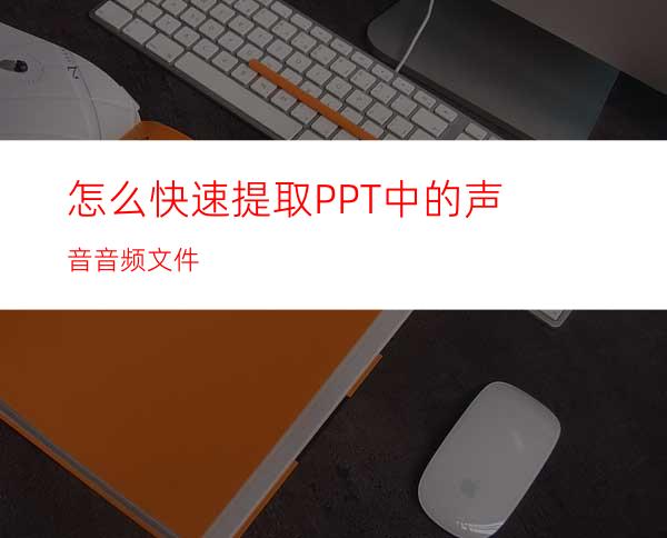 怎么快速提取PPT中的声音音频文件