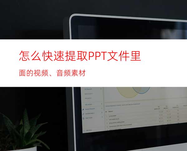 怎么快速提取PPT文件里面的视频、音频素材