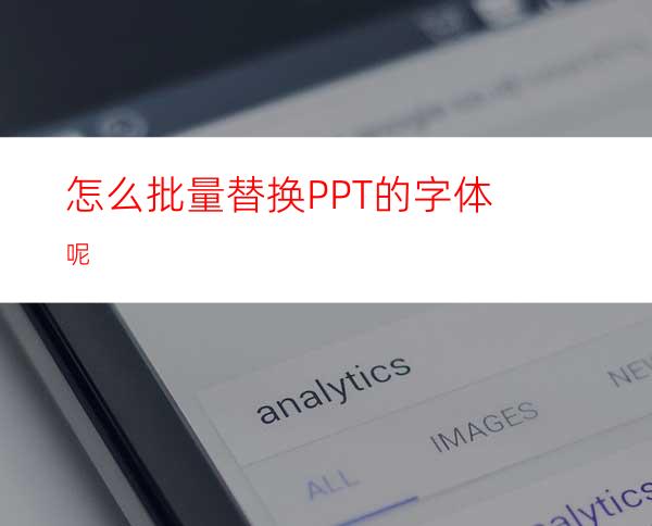 怎么批量替换PPT的字体呢