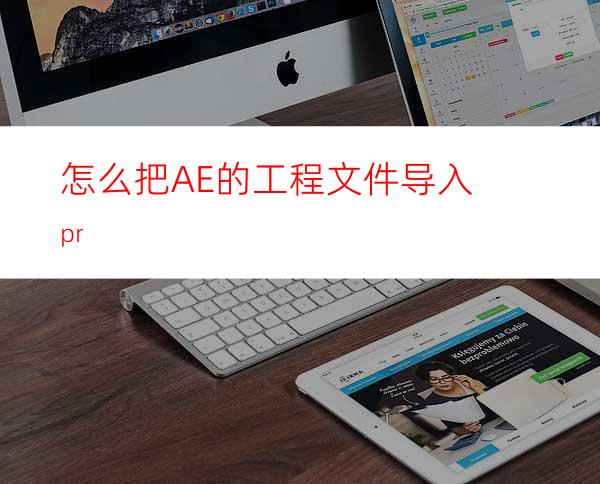 怎么把AE的工程文件导入pr